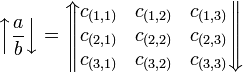 
   \left \uparrow
      \frac{a}{b}
   \right \downarrow 
   =
   \left \Uparrow
      \begin{matrix} 
         c_{(1,1)} & c_{(1,2)} & c_{(1,3)} \\
         c_{(2,1)} & c_{(2,2)} & c_{(2,3)} \\
         c_{(3,1)} & c_{(3,2)} & c_{(3,3)} 
      \end{matrix}
   \right \Downarrow
   \,\!
