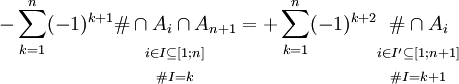  - \sum_{k=1}^n (-1)^{k+1} \begin{matrix} { } \\ { } \\ \# \cap A_i \cap A_{n+1} \\ { }_{i \in I \subseteq [1;n]} \\ { }_{\# I = k} \end{matrix} = 
 + \sum_{k=1}^n (-1)^{k+2} \begin{matrix} { } \\ { } \\ \# \cap A_i \\ { }_{i \in I' \subseteq [1;n+1]} \\ { }_{\# I = k+1} \end{matrix} 