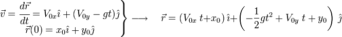 
  \left . 
      \begin{matrix} 
         \vec{v} = \cfrac{d\vec{r}}{dt} = 
         V_{0x}\hat{\imath}+(V_{0y}-gt)\hat{\jmath} \\
         \vec{r}(0) = x_0\hat{\imath} + y_0\hat{\jmath} 
      \end{matrix} 
   \right \} 
   \longrightarrow \quad 
   \vec{r} = 
   (V_{0x} \; {t} + x_0)\, \hat{\imath} + 
   \left(- \frac{1}{2} g {t^2} + 
   V_{0y} \; t+ y_0 \right) \, \hat{\jmath} 
