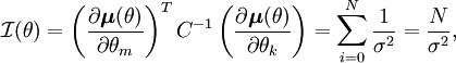 
\mathcal{I}(\theta)
=
\left(\frac{\partial\boldsymbol{\mu}(\theta)}{\partial\theta_m}\right)^TC^{-1}\left(\frac{\partial\boldsymbol{\mu}(\theta)}{\partial\theta_k}\right) = \sum^N_{i=0}\frac{1}{\sigma^2} = \frac{N}{\sigma^2},
