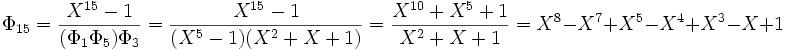 \Phi_{15} = \frac {X^{15}-1} {(\Phi_1 \Phi_5) \Phi_3} = \frac {X^{15} - 1} {(X^5 -1) (X^2+X+1)} = \frac {X^{10}+X^5+1} {X^2+X+1} =  X^8-X^7+X^5-X^4+X^3-X+1 