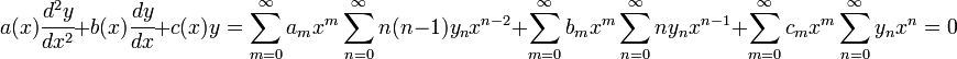 a(x)\cfrac{d^2 y}{dx^2} + b(x)\cfrac{dy}{dx} + c(x)y = 
\sum_{m=0}^\infty a_m x^m \sum_{n=0}^\infty n(n-1) y_n x^{n-2} +
\sum_{m=0}^\infty b_m x^m \sum_{n=0}^\infty n y_n x^{n-1} +
\sum_{m=0}^\infty c_m x^m \sum_{n=0}^\infty y_n x^n = 0