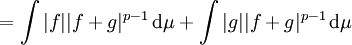 =\int |f||f + g|^{p-1} \, \mathrm{d}\mu+\int |g||f + g|^{p-1} \, \mathrm{d}\mu