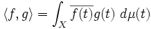\langle f,g\rangle=\int_X \overline{f(t)} g(t) \ d \mu(t)