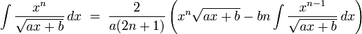 \int\frac{x^n}{\sqrt{ax + b}}\,dx\;=\;\frac{2}{a(2n+1)}
\left(x^{n}\sqrt{ax + b} - bn\int\frac{x^{n-1}}{\sqrt{ax + b}}\,dx \right)