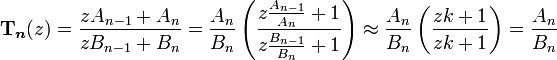 
\boldsymbol{\Tau}_{\boldsymbol{n}}(z) = \frac{zA_{n-1} + A_n}{zB_{n-1} + B_n}
= \frac{A_n}{B_n} \left(\frac{z\frac{A_{n-1}}{A_n} + 1}{z\frac{B_{n-1}}{B_n} + 1}\right)
\approx \frac{A_n}{B_n} \left(\frac{zk + 1}{zk + 1}\right) = \frac{A_n}{B_n}\,

