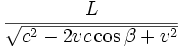\frac {L}{\sqrt{c^2-2vc\cos\beta+v^2} } 