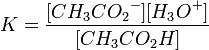 K=\frac{[{CH_3CO_2}^-][{H_3O}^+]} {[{CH_3CO_2H}]}