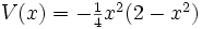 
\begin{matrix}
V(x)=-\frac{1}{4} x^2(2-x^2)
\end{matrix}
