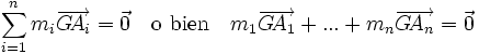 \sum_{i=1}^n{m_i\overrightarrow{G\!A_i}} = \vec 0 \quad \mbox{o bien} \quad m_1\overrightarrow{G\!A_1} + ...+m_n\overrightarrow{G\!A_n} = \vec 0