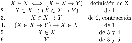 
\begin{matrix}

\mbox{1.} & X \in X \iff ( X \in X \to Y ) & \mbox{definición de X} \\
\mbox{2.} & X \in X \to  ( X \in X \to Y ) & \mbox{de 1} \\
\mbox{3.} & X \in X \to Y                  & \mbox{de 2, contracción} \\
\mbox{4.} & (X \in X \to Y) \to X \in X    & \mbox{de 1} \\
\mbox{5.} & X \in X                        & \mbox{de 3 y 4} \\
\mbox{6.} & Y                              & \mbox{de 3 y 5}

\end{matrix}

