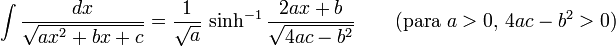\int\frac{dx}{\sqrt{ax^2+bx+c}} = \frac{1}{\sqrt{a}}\,\sinh^{-1}\frac{2ax+b}{\sqrt{4ac-b^2}} \qquad \mbox{(para }a>0\mbox{, }4ac-b^2>0\mbox{)}