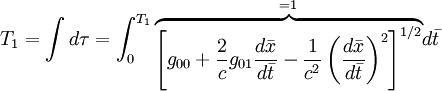 T_1=\int d\tau = \int_0^{T_1} 
\begin{matrix} _{=1} \\ \overbrace{ \left[g_{00}+\frac{2}{c}g_{01}\frac{d\bar{x}}{d\bar{t}}-\frac{1}{c^2} \left(\frac{d\bar{x}}{d\bar{t}} \right)^2\right]^{1/2}} \end{matrix}d\bar{t}