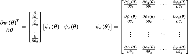 
\frac{\partial \boldsymbol{\psi}\left(\boldsymbol{\theta}\right)^T}{\partial \boldsymbol{\theta}}
=
\begin{bmatrix}
 \frac{\partial}{\partial \theta_1} \\
 \frac{\partial}{\partial \theta_2} \\
 \vdots \\
 \frac{\partial}{\partial \theta_d}
\end{bmatrix}
\begin{bmatrix}
 \psi_1 \left(\boldsymbol{\theta}\right) &
 \psi_2 \left(\boldsymbol{\theta}\right) &
 \cdots &
 \psi_d \left(\boldsymbol{\theta}\right)
\end{bmatrix}
=
\begin{bmatrix}
 \frac{\partial \psi_1 \left(\boldsymbol{\theta}\right)}{\partial \theta_1} &
 \frac{\partial \psi_2 \left(\boldsymbol{\theta}\right)}{\partial \theta_1} &
 \cdots &
 \frac{\partial \psi_d \left(\boldsymbol{\theta}\right)}{\partial \theta_1} \\  \\
 \frac{\partial \psi_1 \left(\boldsymbol{\theta}\right)}{\partial \theta_2} &
 \frac{\partial \psi_2 \left(\boldsymbol{\theta}\right)}{\partial \theta_2} &
 \cdots &
 \frac{\partial \psi_d \left(\boldsymbol{\theta}\right)}{\partial \theta_2} \\  \\
 \vdots &
 \vdots &
 \ddots &
 \vdots \\  \\
 \frac{\partial \psi_1 \left(\boldsymbol{\theta}\right)}{\partial \theta_d} &
 \frac{\partial \psi_2 \left(\boldsymbol{\theta}\right)}{\partial \theta_d} &
 \cdots &
 \frac{\partial \psi_d \left(\boldsymbol{\theta}\right)}{\partial \theta_d}
\end{bmatrix}
