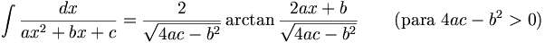\int\frac{dx}{ax^2+bx+c} = \frac{2}{\sqrt{4ac-b^2}}\arctan\frac{2ax+b}{\sqrt{4ac-b^2}} \qquad\mbox{(para }4ac-b^2>0\mbox{)}