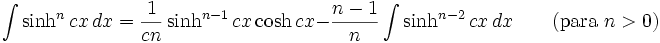 \int\sinh^n cx\,dx = \frac{1}{cn}\sinh^{n-1} cx\cosh cx - \frac{n-1}{n}\int\sinh^{n-2} cx\,dx \qquad\mbox{(para }n>0\mbox{)}