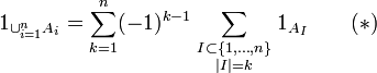 1_{\cup_{i=1}^n A_i}  =\sum_{k=1}^n (-1)^{k-1}\sum_{\scriptstyle I\subset\{1,\ldots,n\}\atop\scriptstyle|I|=k} 1_{A_I}\qquad(*)