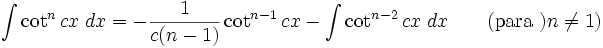 \int\cot^n cx\;dx = -\frac{1}{c(n-1)}\cot^{n-1} cx - \int\cot^{n-2} cx\;dx \qquad\mbox{(para )}n\neq 1\mbox{)}