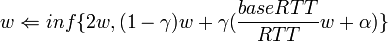 w \Leftarrow inf\{2w,(1-\gamma)w+\gamma(\frac{baseRTT}{RTT} w + \alpha)\}