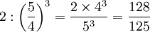 2:\left ( \frac{5}{4} \right )^3 = \frac{2\times 4^3}{5^3} = \frac{128}{125}