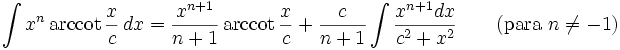 \int x^n\,\mathrm{arccot}\,\frac{x}{c}\,dx = \frac{x^{n+1}}{n+1}\,\mathrm{arccot}\,\frac{x}{c} + \frac{c}{n+1}\int\frac{x^{n+1} dx}{c^2+x^2} \qquad\mbox{(para }n\neq -1\mbox{)}