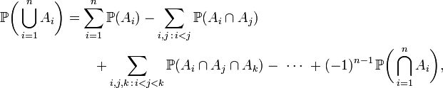 \begin{align}
\mathbb{P}\biggl(\bigcup_{i=1}^n A_i\biggr) & {} =\sum_{i=1}^n \mathbb{P}(A_i)
-\sum_{i,j\,:\,i<j}\mathbb{P}(A_i\cap A_j) \\
&\qquad+\sum_{i,j,k\,:\,i<j<k}\mathbb{P}(A_i\cap A_j\cap A_k)-\ \cdots\ +(-1)^{n-1}\, \mathbb{P}\biggl(\bigcap_{i=1}^n A_i\biggr),
\end{align}