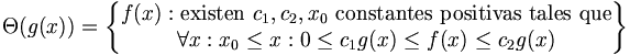 \Theta(g(x)) = \left\{\begin{matrix} f(x) : \mbox{existen } c_1,c_2,x_0 \mbox{ constantes positivas tales que} \\ \forall x:x_0\le x: 0\le c_1g(x)\le f(x)\le c_2g(x) \end{matrix}\right\}
