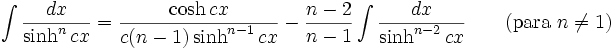 \int\frac{dx}{\sinh^n cx} = \frac{\cosh cx}{c(n-1)\sinh^{n-1} cx}-\frac{n-2}{n-1}\int\frac{dx}{\sinh^{n-2} cx} \qquad\mbox{(para }n\neq 1\mbox{)}