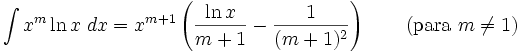 \int x^m\ln x\;dx = x^{m+1}\left(\frac{\ln x}{m+1}-\frac{1}{(m+1)^2}\right) \qquad\mbox{(para }m\neq 1\mbox{)}