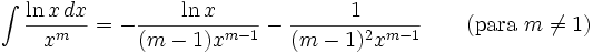\int \frac{\ln x\,dx}{x^m} = -\frac{\ln x}{(m-1)x^{m-1}}-\frac{1}{(m-1)^2 x^{m-1}} \qquad\mbox{(para }m\neq 1\mbox{)}