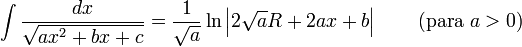 \int\frac{dx}{\sqrt{ax^2+bx+c}} = \frac{1}{\sqrt{a}}\ln\left|2\sqrt{a}R+2ax+b\right| \qquad \mbox{(para }a>0\mbox{)}