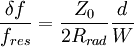  \frac{{\delta f}}{{f_{res} }} = \frac{{Z_0 }}{{2R_{rad} }}\frac{d}{W} 