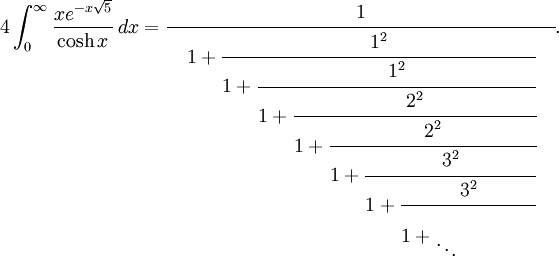 
4\int_0^\infty\frac{xe^{-x\sqrt{5}}}{\cosh x}\,dx
= \cfrac{1}{{}\quad 1 + \cfrac{1^2}{1 + \cfrac{1^2}{1 + \cfrac{2^2}{1 + \cfrac{2^2}{1 + \cfrac{3^2}{1 + \cfrac{3^2}{1 + \begin{matrix} \\  \ddots\end{matrix} \qquad\qquad{}}}}}}} \quad{}}.
