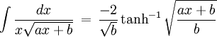 \int \frac{dx}{x\sqrt{ax + b}}\,=\,\frac{-2}{\sqrt{b}}\tanh^{-1}{\sqrt{\frac{ax + b}{b}}} 