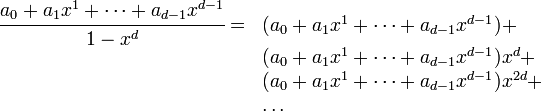 
   \begin{array}{ll}
      \cfrac{a_0 + a_1 x^1 + \dots + a_{d-1} x^{d-1}}{1 - x^d} = 
      & ( a_0 + a_1 x^1 + \dots + a_{d-1} x^{d-1}) + \\
      & ( a_0 + a_1 x^1 + \dots + a_{d-1} x^{d-1}) x^d + \\
      & ( a_0 + a_1 x^1 + \dots + a_{d-1} x^{d-1}) x^{2d} + \\
      & \dots
   \end{array}
