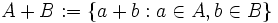 A+B := \{ a+b:a \in A, b \in B \}