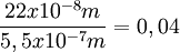 \frac {22 x 10^{-8} m}{5,5 x 10^{-7} m} = {0,04}