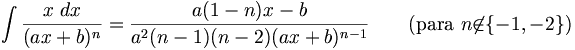 \int\frac{x\;dx}{(ax + b)^n} = \frac{a(1 - n)x - b}{a^2(n - 1)(n - 2)(ax + b)^{n-1}} \qquad\mbox{(para } n\not\in \{-1, -2\}\mbox{)}