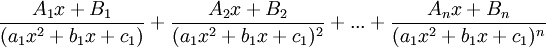 \frac{A_1 x +B_1}{(a_1 x^2+b_1 x+c_1)} + \frac{A_2 x +B_2}{(a_1 x^2+b_1 x+c_1)^2}  + ... + \frac{A_n x +B_n}{(a_1 x^2+b_1 x+c_1)^n}