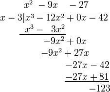 
\begin{matrix}
\qquad\quad\;\, x^2 \; - 9x \quad - 27\\
\qquad\quad x-3\overline{\vert x^3 - 12x^2 + 0x - 42}\\
\;\; \underline{\;\;x^3 - \;\;3x^2}\\
\qquad\qquad\quad\; -9x^2 + 0x\\
\qquad\qquad\quad\; \underline{-9x^2 + 27x}\\
\qquad\qquad\qquad\qquad\qquad -27x - 42\\
\qquad\qquad\qquad\qquad\qquad \underline{-27x + 81}\\
\qquad\qquad\qquad\qquad\qquad\qquad\;\; -123
\end{matrix}
