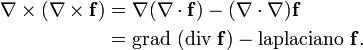 \begin{align} \nabla \times (\nabla \times \mathbf{f}) & {}= \nabla (\nabla \cdot \mathbf{f} ) - (\nabla \cdot \nabla) \mathbf{f} \\ & {}= \mbox{grad }(\mbox{div } \mathbf{f} ) - \mbox{laplaciano } \mathbf{f}. \end{align}