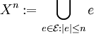 X^n := \bigcup_{e \in \mathcal{E}:|e|\leq n}e