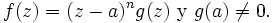f(z)=(z-a)^ng(z)\  \mbox{y}\ g(a)\neq 0.\,