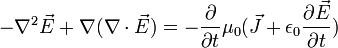 -\nabla^2 \vec{E}+\nabla (\nabla \cdot \vec{E})=-\frac{\partial}{\partial t} \mu_0 (\vec{J}+\epsilon_0 \frac{\partial \vec{E}}{\partial t})